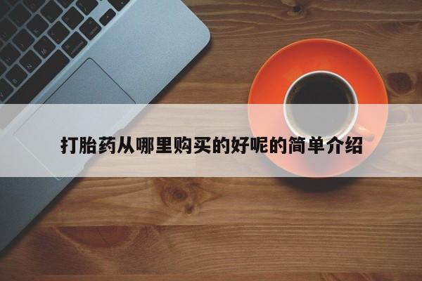 附近私人医院卖打胎药打胎药从哪里购买的好呢的简单介绍