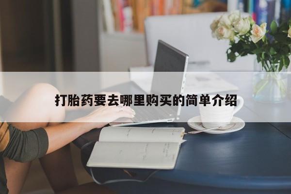 附近私人医院卖打胎药打胎药要去哪里购买的简单介绍