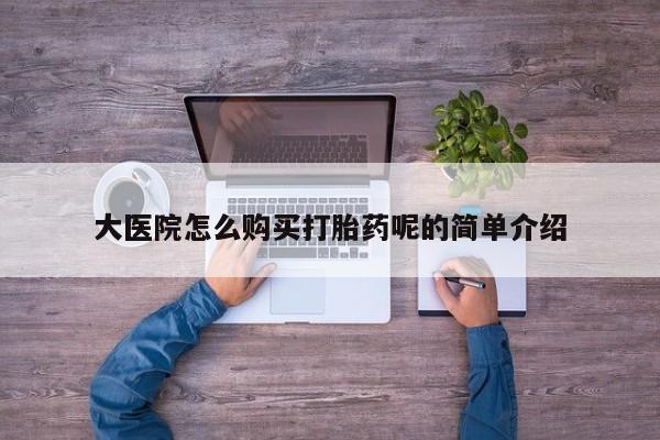 附近私人医院卖打胎药大医院怎么购买打胎药呢的简单介绍