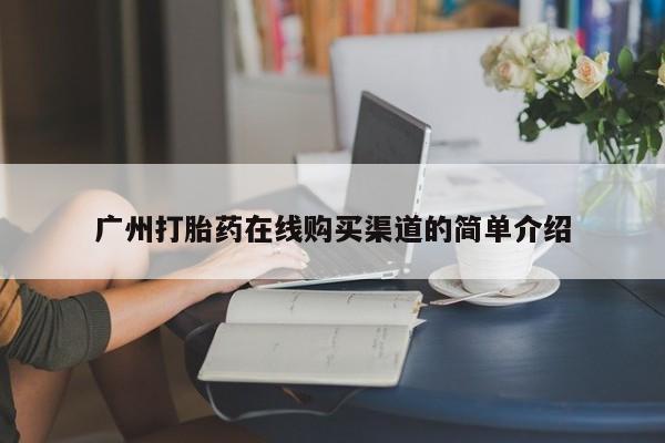附近私人医院卖打胎药广州打胎药在线购买渠道的简单介绍
