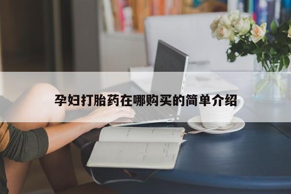 附近私人医院卖打胎药孕妇打胎药在哪购买的简单介绍