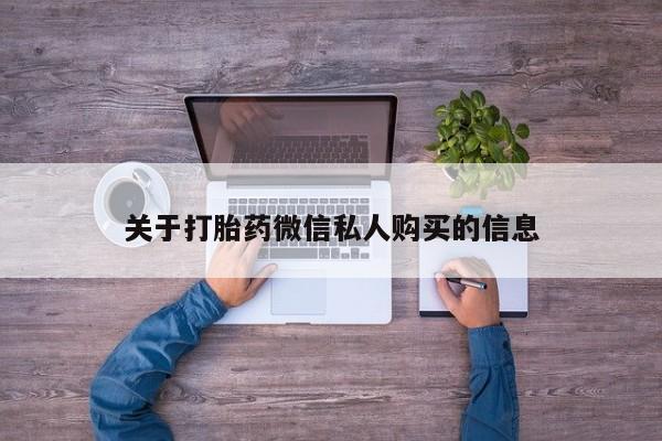 附近私人医院卖打胎药关于打胎药微信私人购买的信息