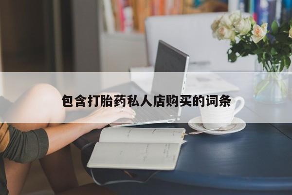 附近私人医院卖打胎药包含打胎药私人店购买的词条