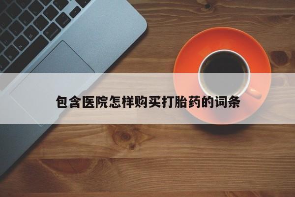 附近私人医院卖打胎药包含医院怎样购买打胎药的词条