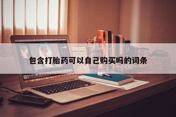 附近私人医院卖打胎药包含打胎药可以自己购买吗的词条